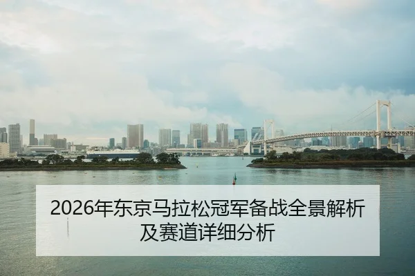 2026年东京马拉松冠军备战全景解析及赛道详细分析 | KAIYUN SPORTS